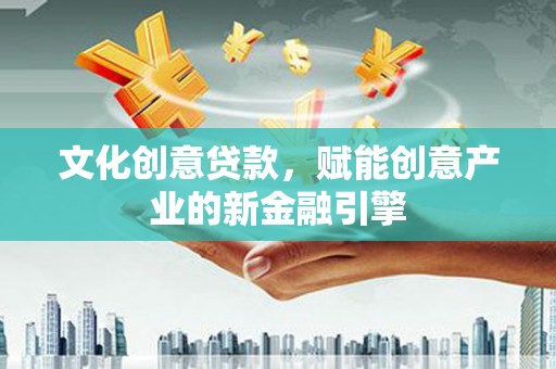 永济文化创意贷款，赋能创意产业的新金融引擎