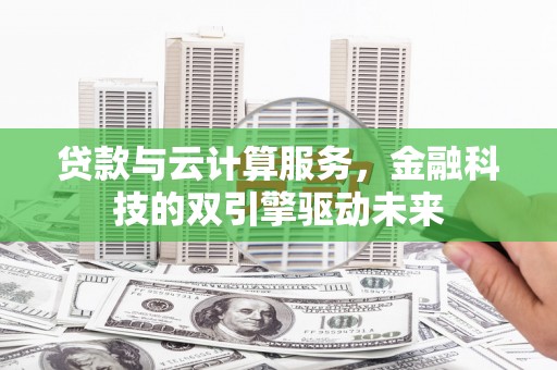 永济贷款与云计算服务，金融科技的双引擎驱动未来