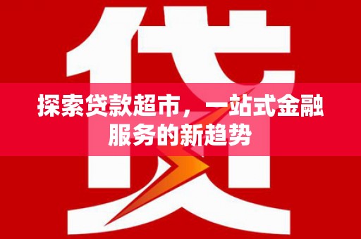 永济探索贷款超市，一站式金融服务的新趋势