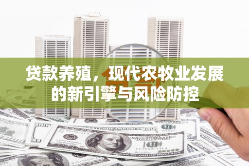 永济贷款养殖，现代农牧业发展的新引擎与风险防控