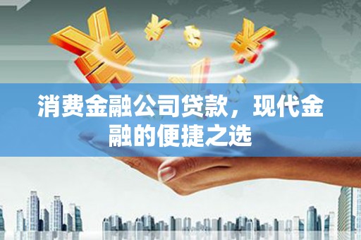 永济消费金融公司贷款，现代金融的便捷之选