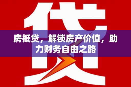 永济房抵贷，解锁房产价值，助力财务自由之路