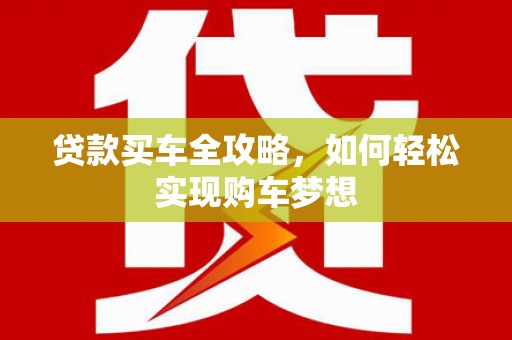 永济贷款买车全攻略，如何轻松实现购车梦想