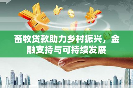 永济畜牧贷款助力乡村振兴，金融支持与可持续发展