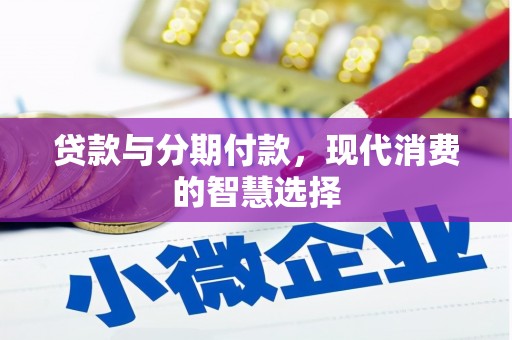 永济贷款与分期付款，现代消费的智慧选择
