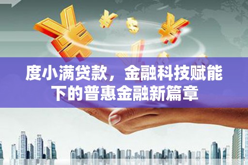 永济度小满贷款，金融科技赋能下的普惠金融新篇章