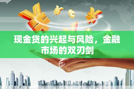 永济现金贷的兴起与风险，金融市场的双刃剑