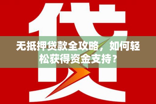 永济无抵押贷款全攻略，如何轻松获得资金支持？