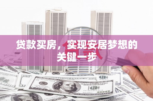 永济贷款买房，实现安居梦想的关键一步