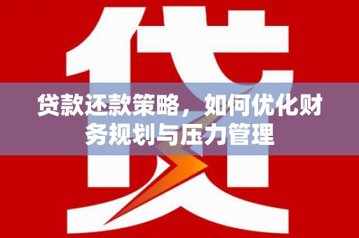 永济贷款还款策略，如何优化财务规划与压力管理