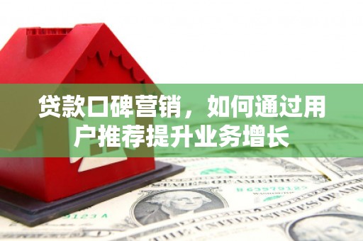 永济贷款口碑营销，如何通过用户推荐提升业务增长