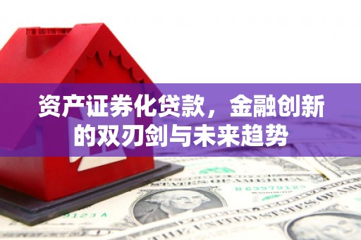 永济资产证券化贷款，金融创新的双刃剑与未来趋势