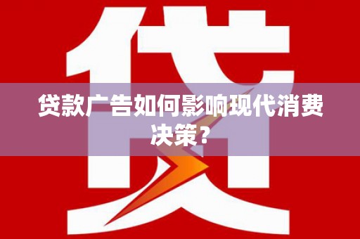 永济贷款广告如何影响现代消费决策？