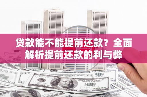 永济贷款能不能提前还款？全面解析提前还款的利与弊