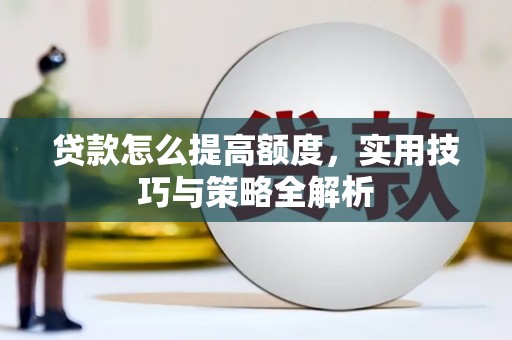 永济贷款怎么提高额度，实用技巧与策略全解析