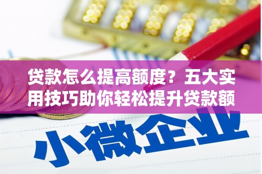 永济贷款怎么提高额度？五大实用技巧助你轻松提升贷款额度