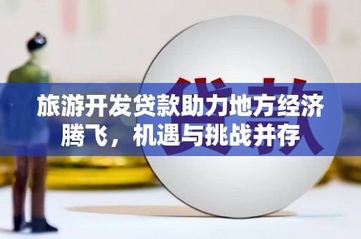 永济旅游开发贷款助力地方经济腾飞，机遇与挑战并存