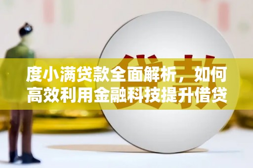 永济度小满贷款全面解析，如何高效利用金融科技提升借贷体验