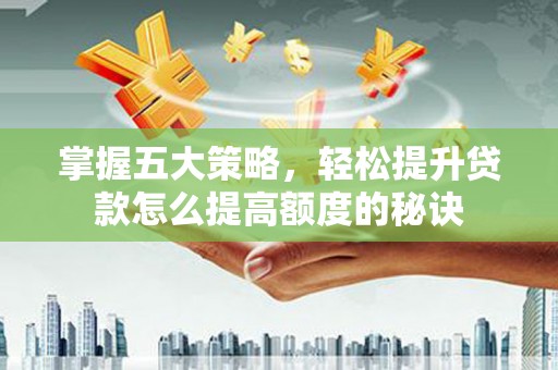 永济掌握五大策略，轻松提升贷款怎么提高额度的秘诀