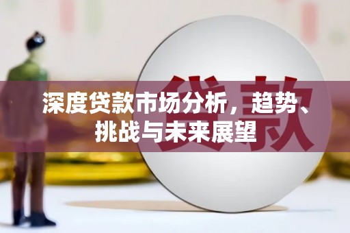 永济深度贷款市场分析，趋势、挑战与未来展望