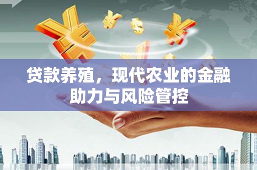 永济贷款养殖，现代农业的金融助力与风险管控