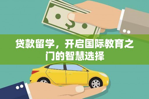 永济贷款留学，开启国际教育之门的智慧选择