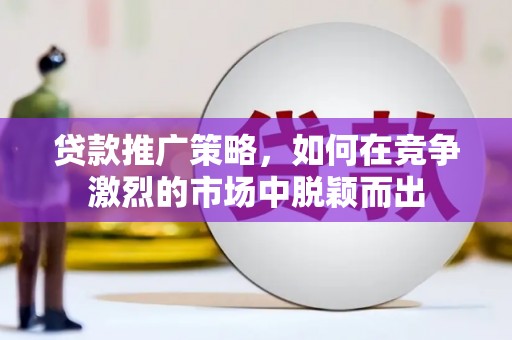 永济贷款推广策略，如何在竞争激烈的市场中脱颖而出