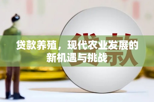 永济贷款养殖，现代农业发展的新机遇与挑战