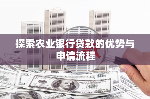 永济探索农业银行贷款的优势与申请流程