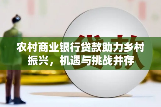 永济农村商业银行贷款助力乡村振兴，机遇与挑战并存