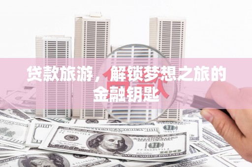 永济贷款旅游，解锁梦想之旅的金融钥匙