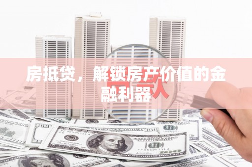 永济房抵贷，解锁房产价值的金融利器
