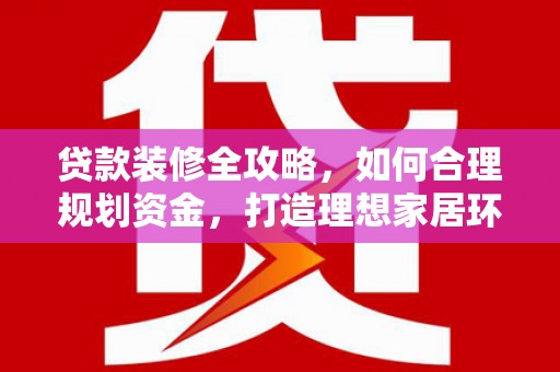 永济贷款装修全攻略，如何合理规划资金，打造理想家居环境