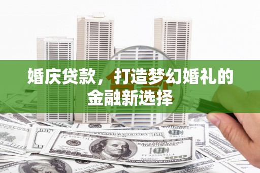 永济婚庆贷款，打造梦幻婚礼的金融新选择