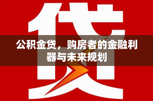 永济公积金贷，购房者的金融利器与未来规划