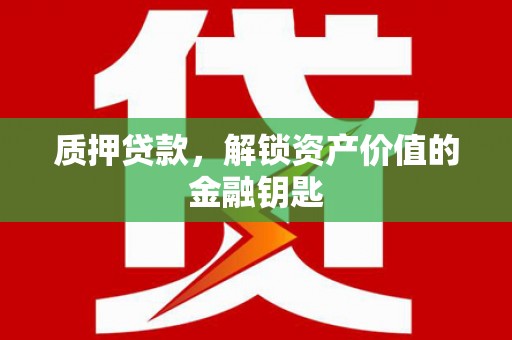 永济质押贷款，解锁资产价值的金融钥匙