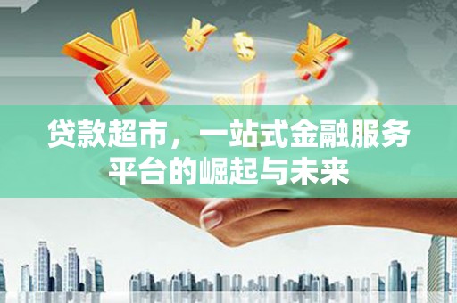 永济贷款超市，一站式金融服务平台的崛起与未来