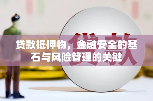 永济贷款抵押物，金融安全的基石与风险管理的关键