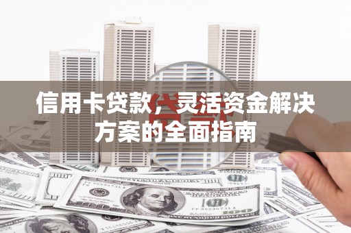 永济信用卡贷款，灵活资金解决方案的全面指南