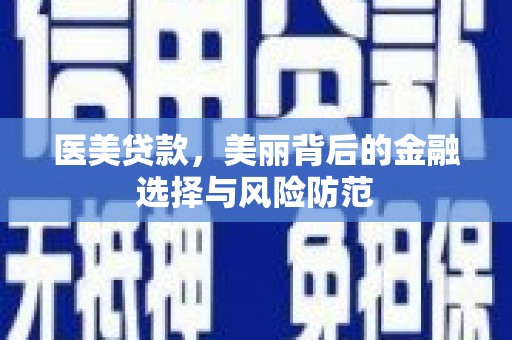 永济医美贷款，美丽背后的金融选择与风险防范