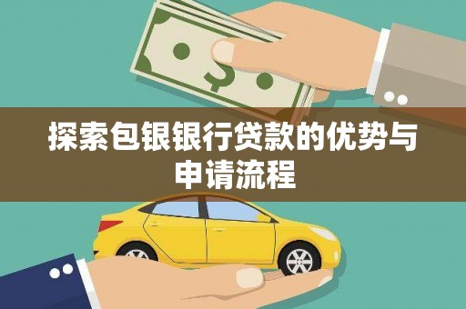 永济探索包银银行贷款的优势与申请流程