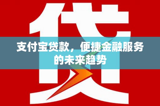 永济支付宝贷款，便捷金融服务的未来趋势