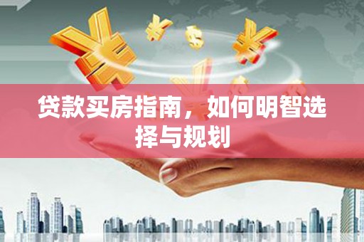 永济贷款买房指南，如何明智选择与规划