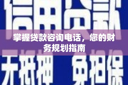 永济掌握贷款咨询电话，您的财务规划指南