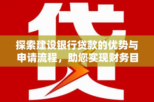 永济探索建设银行贷款的优势与申请流程，助您实现财务目标