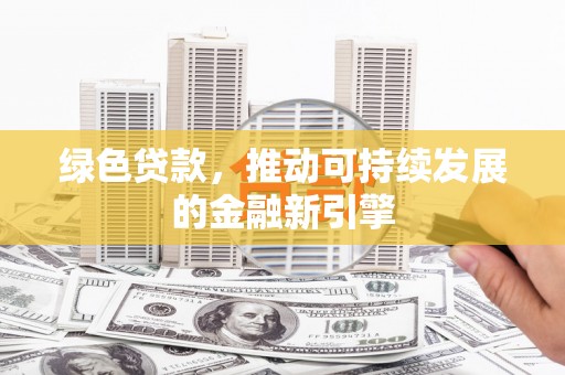 永济绿色贷款，推动可持续发展的金融新引擎