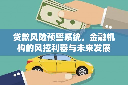 永济贷款风险预警系统，金融机构的风控利器与未来发展