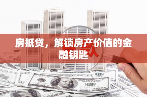 永济房抵贷，解锁房产价值的金融钥匙
