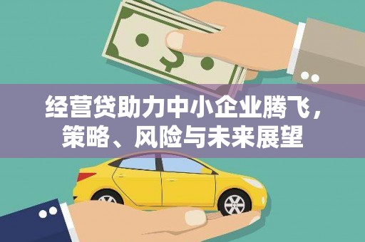 永济经营贷助力中小企业腾飞，策略、风险与未来展望