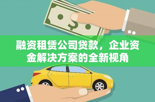 永济融资租赁公司贷款，企业资金解决方案的全新视角